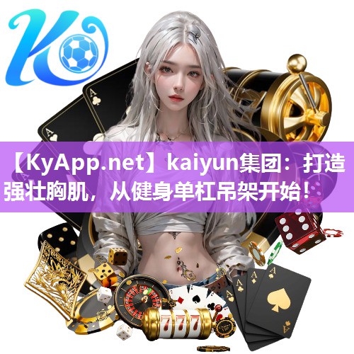 kaiyun集团:打造强壮胸肌,从健身单杠吊架开始!
