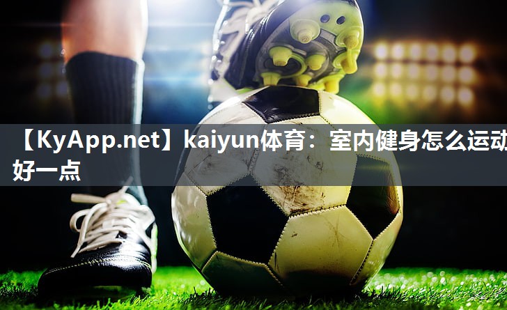 kaiyun体育:室内健身怎么运动好一点