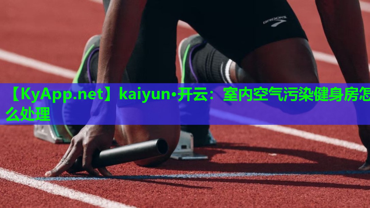 kaiyun·开云:室内空气污染健身房怎么处理