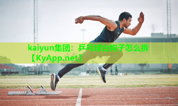 kaiyun集团:乒乓球台钩子怎么拆