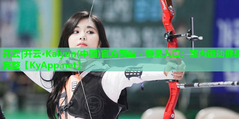 开云|开云·Kaiyun(中国)官方网站 - 登录入口:室内运动健身完整