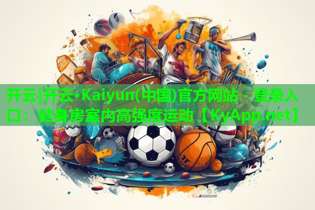 开云|开云·Kaiyun(中国)官方网站 - 登录入口:健身房室内高强度运动