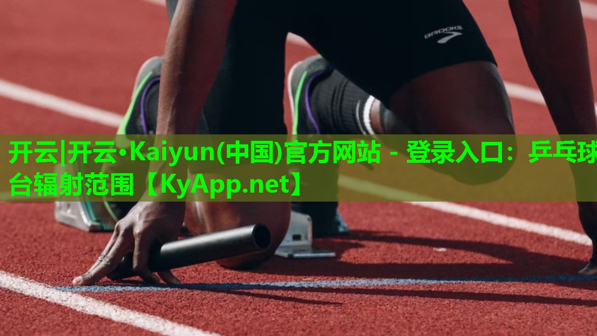 开云|开云·Kaiyun(中国)官方网站 - 登录入口:乒乓球台辐射范围