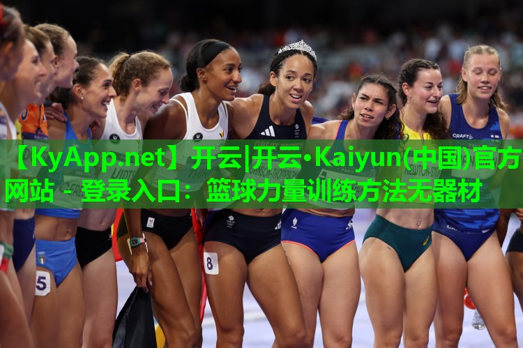 开云|开云·Kaiyun(中国)官方网站 - 登录入口：篮球力量训练方法无器材